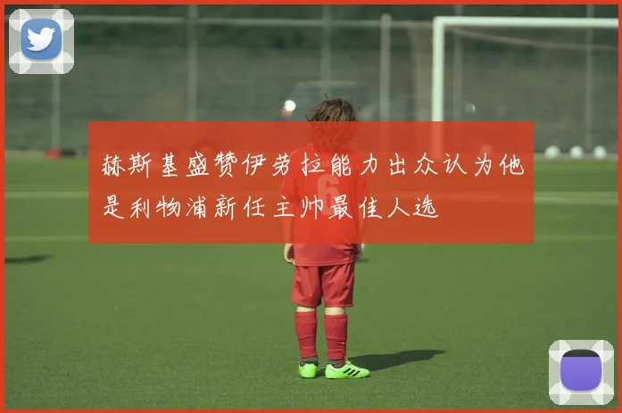 赫斯基盛赞伊劳拉能力出众认为他是利物浦新任主帅最佳人选