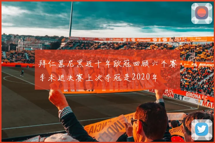 拜仁慕尼黑近十年欧冠回顾六个赛季未进决赛上次夺冠是2020年