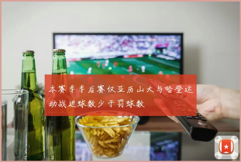 本赛季季后赛仅亚历山大与哈登运动战进球数少于罚球数