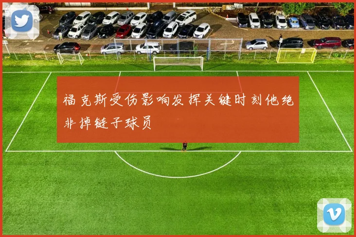 福克斯受伤影响发挥关键时刻他绝非掉链子球员