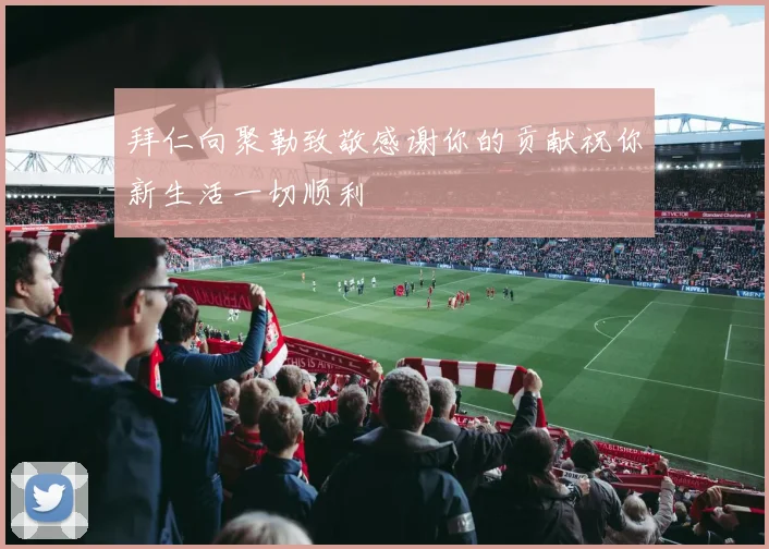 拜仁向聚勒致敬感谢你的贡献祝你新生活一切顺利