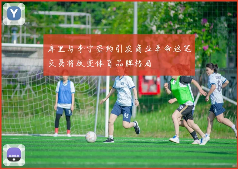 库里与李宁签约引发商业革命这笔交易将改变体育品牌格局