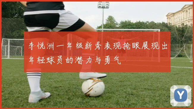 李悦洲一年级新秀表现抢眼展现出年轻球员的潜力与勇气