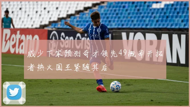 威少下家预测奇才领先49概率开拓者热火国王紧随其后